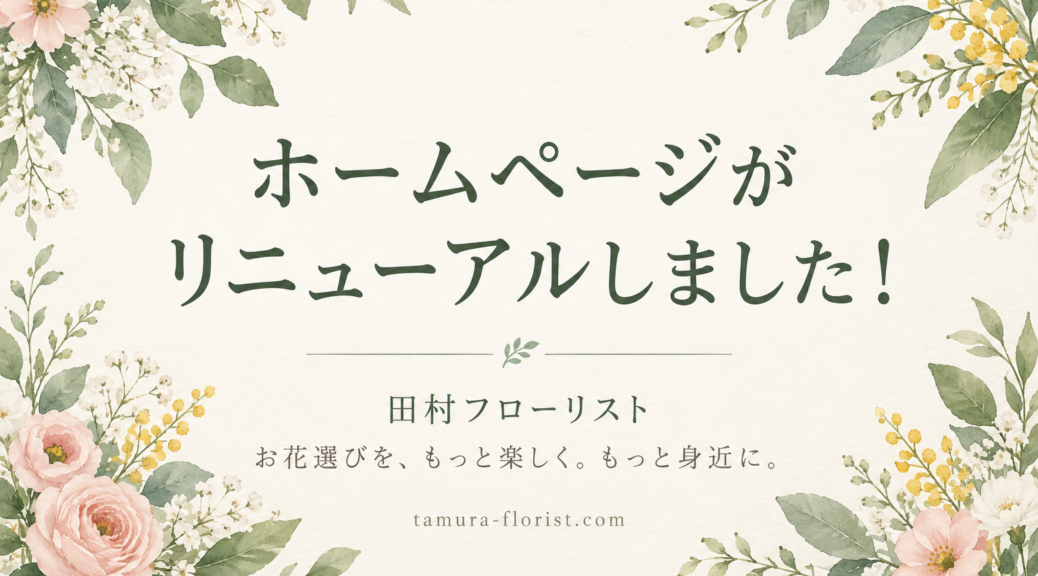 田村フローリストのホームページリニューアルのお知らせ。お花選びを、もっと楽しく。もっと身近に。